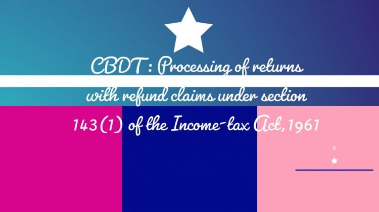 CBDT - Processing of returns with refund claims under section 143(1) of the Income-tax Act,1961