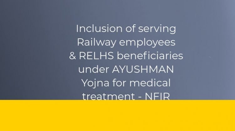 Inclusion of serving Railway employees & RELHS beneficiaries under AYUSHMAN Yojna for medical treatment - NFIR
