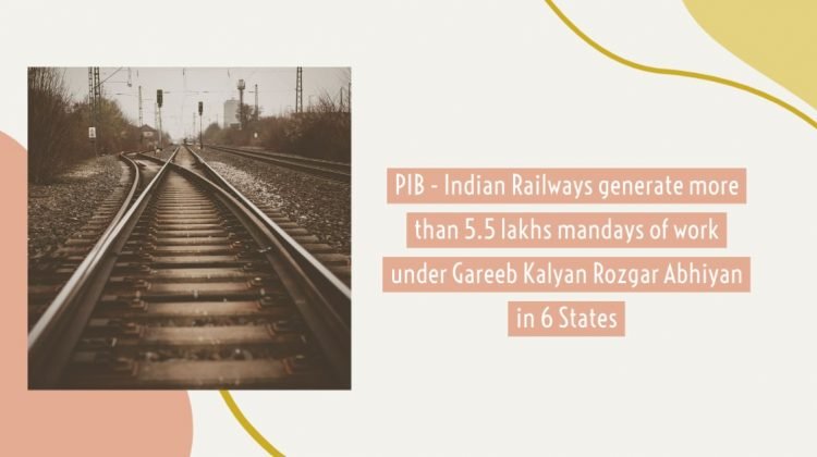 PIB - Indian Railways generate more than 5.5 lakhs mandays of work under Gareeb Kalyan Rozgar Abhiyan in 6 States