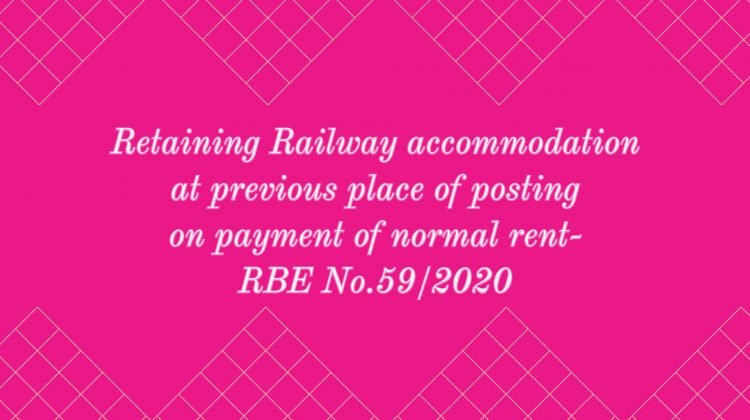 Retaining Railway accommodation at previous place of posting on payment of normal rent- RBE No.59_2020