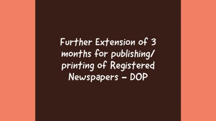 Further Extension of 3 months for publishing_ printing of Registered Newspapers - DOP