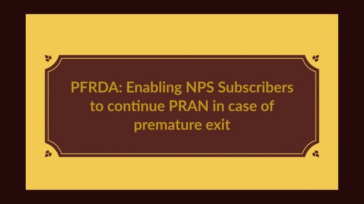 PFRDA- Enabling NPS Subscribers to continue PRAN in case of premature exit