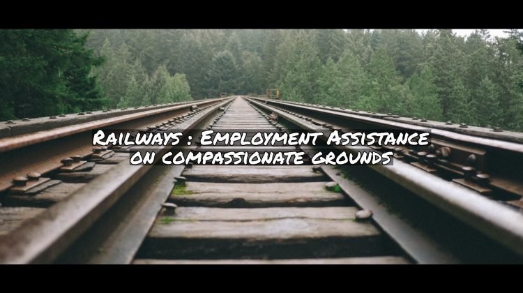 Railways - Employment Assistance on compassionate grounds