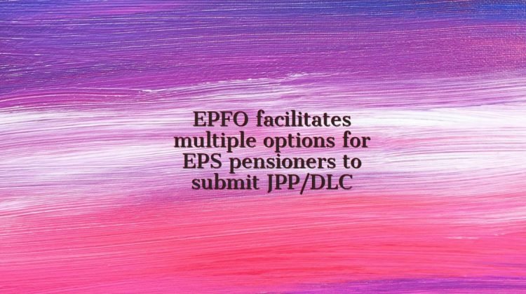 EPFO facilitates multiple options for EPS pensioners to submit JPP_DLC