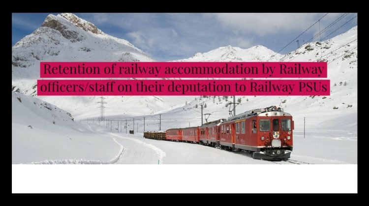 Retention of railway accommodation by Railway officers_staff on their deputation to Railway PSUs