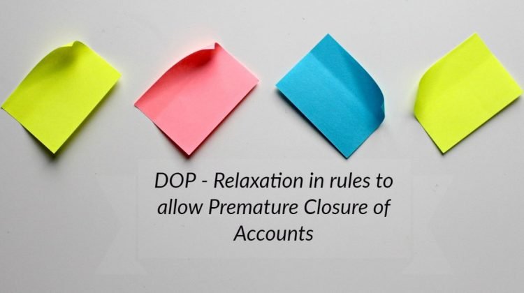 DOP - Relaxation in rules to allow Premature Closure of Accounts